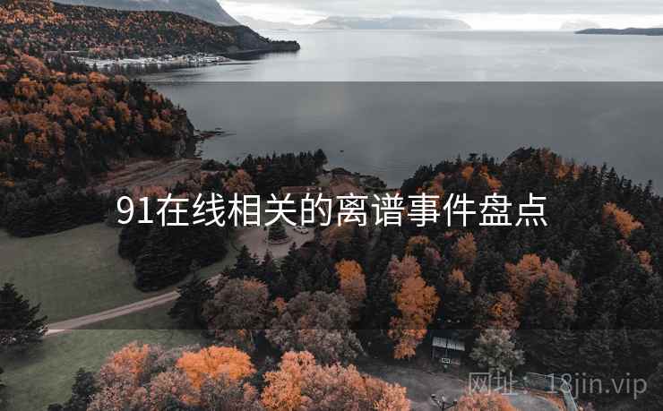 91在线相关的离谱事件盘点
