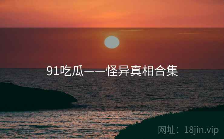 91吃瓜——怪异真相合集