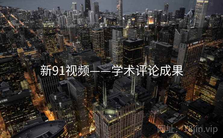 新91视频——学术评论成果