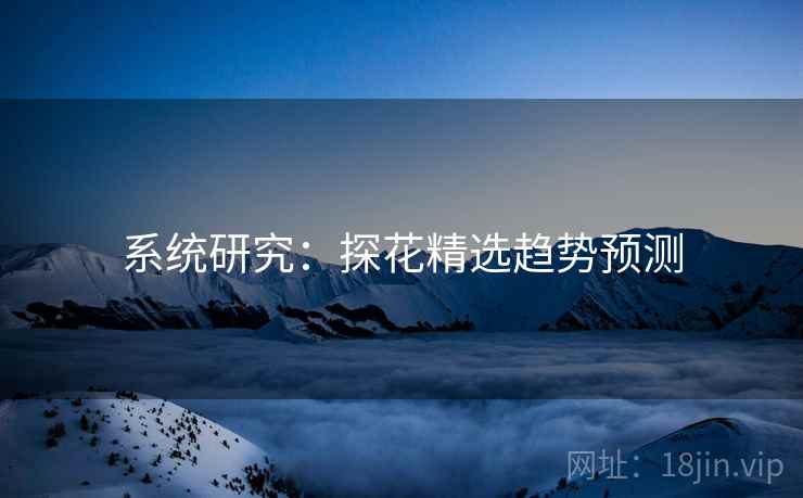 系统研究：探花精选趋势预测
