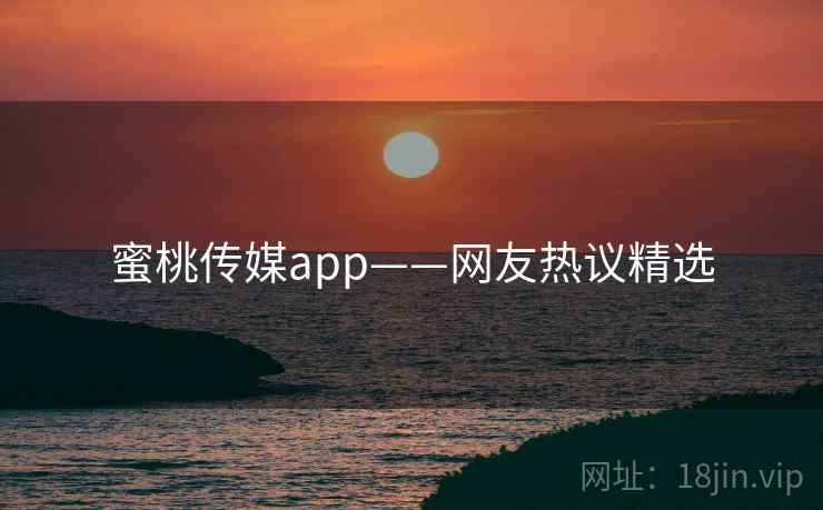 蜜桃传媒app——网友热议精选