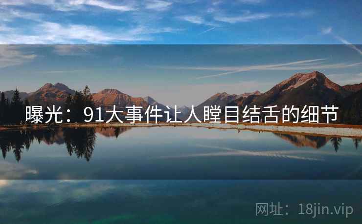 曝光：91大事件让人瞠目结舌的细节