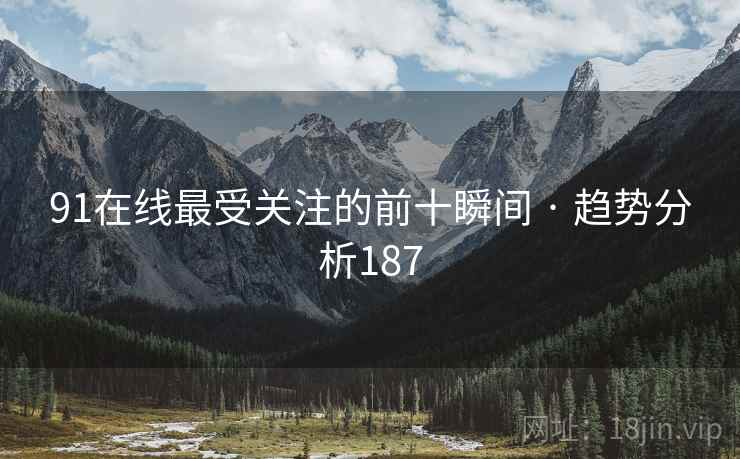 91在线最受关注的前十瞬间 · 趋势分析187