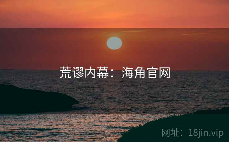 荒谬内幕：海角官网