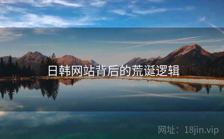日韩网站背后的荒诞逻辑