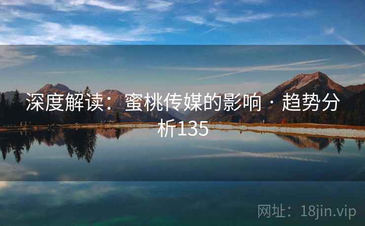 深度解读：蜜桃传媒的影响 · 趋势分析135