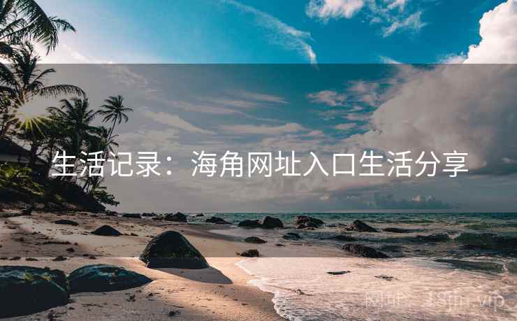 生活记录：海角网址入口生活分享