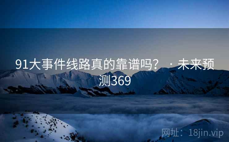 91大事件线路真的靠谱吗？ · 未来预测369