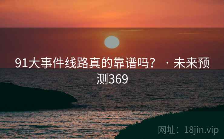 91大事件线路真的靠谱吗？ · 未来预测369