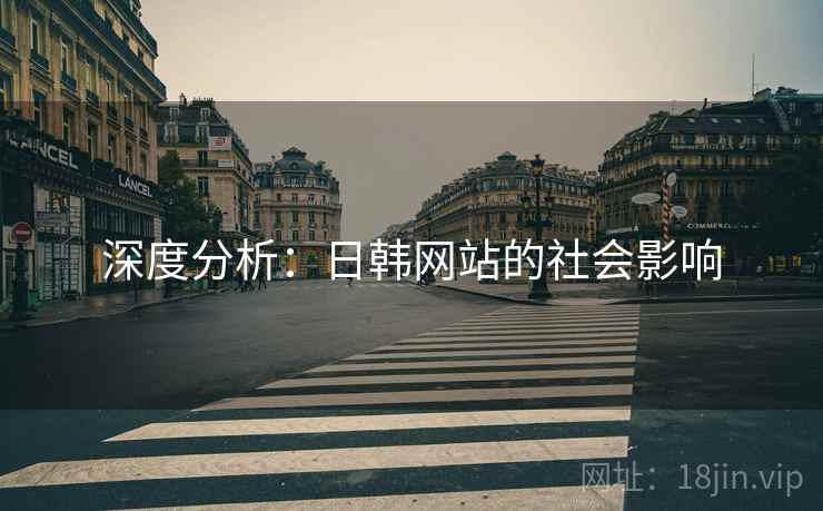 深度分析：日韩网站的社会影响