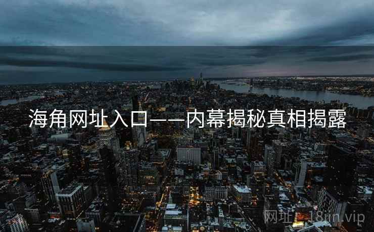 海角网址入口——内幕揭秘真相揭露