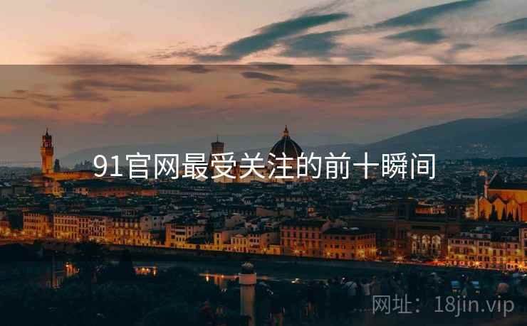 91官网最受关注的前十瞬间