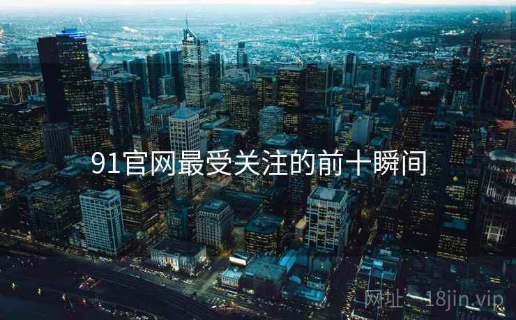 91官网最受关注的前十瞬间