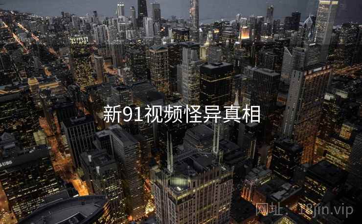 新91视频怪异真相