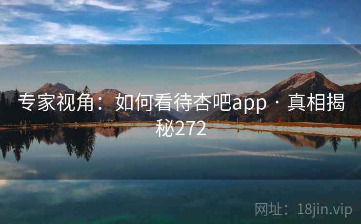 专家视角:如何看待杏吧app · 真相揭秘272