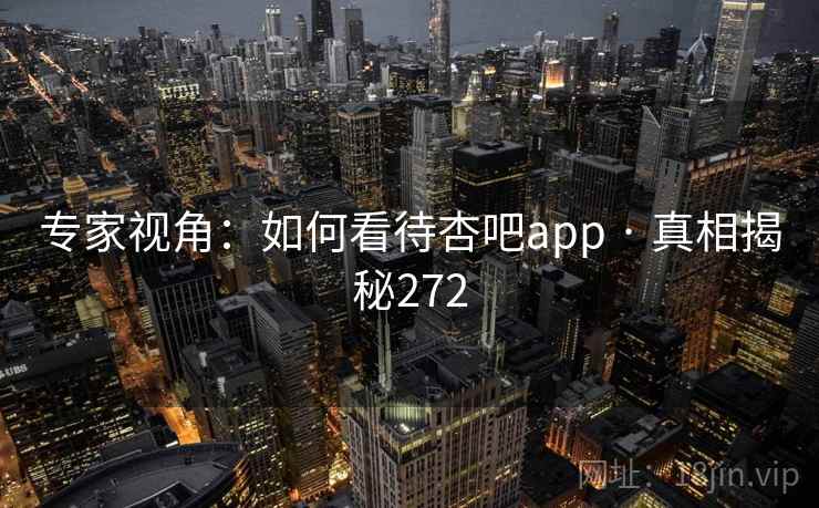专家视角:如何看待杏吧app · 真相揭秘272