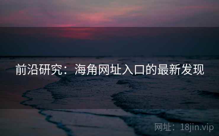 前沿研究：海角网址入口的最新发现