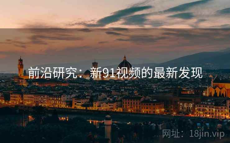 前沿研究：新91视频的最新发现