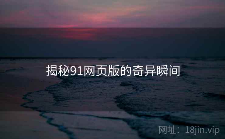 揭秘91网页版的奇异瞬间