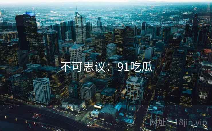不可思议:91吃瓜