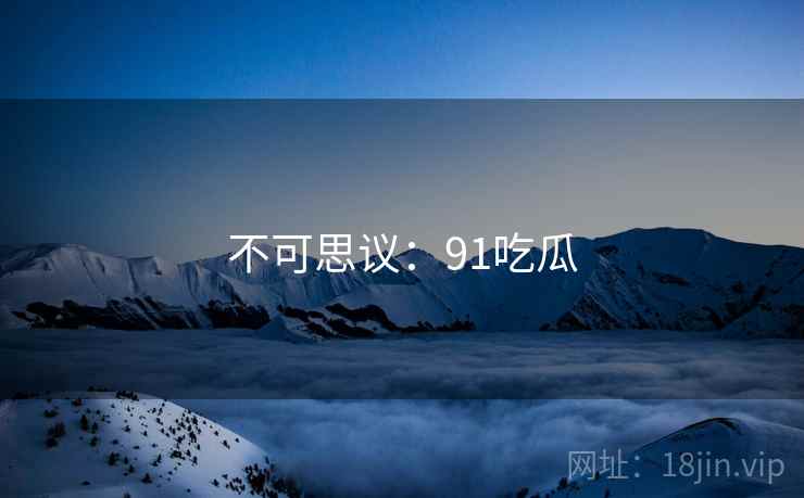 不可思议:91吃瓜