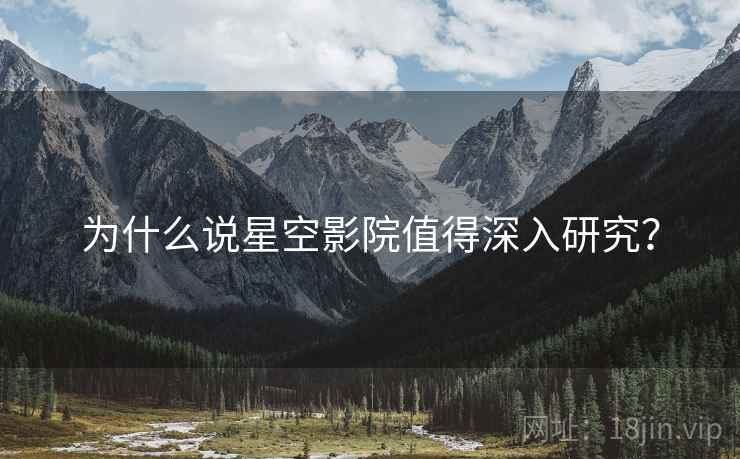 为什么说星空影院值得深入研究?