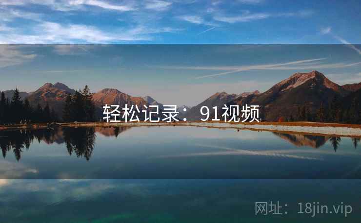 轻松记录：91视频
