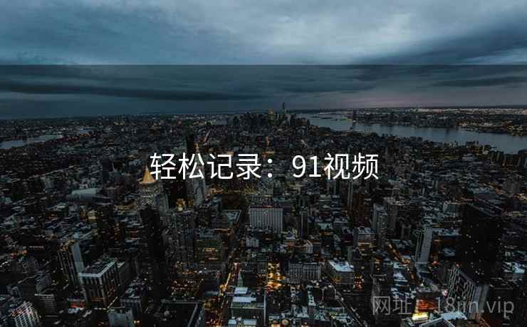 轻松记录:91视频