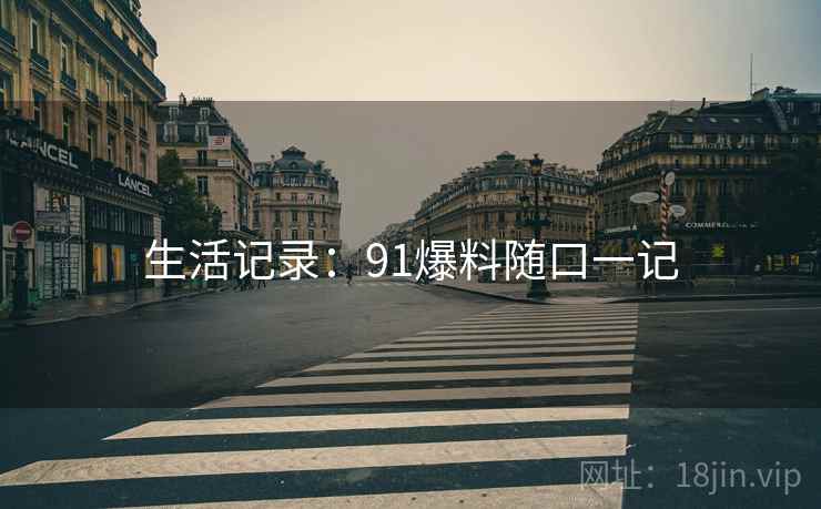 生活记录:91爆料随口一记