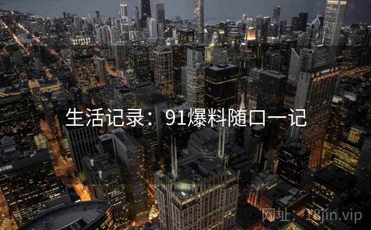 生活记录：91爆料随口一记
