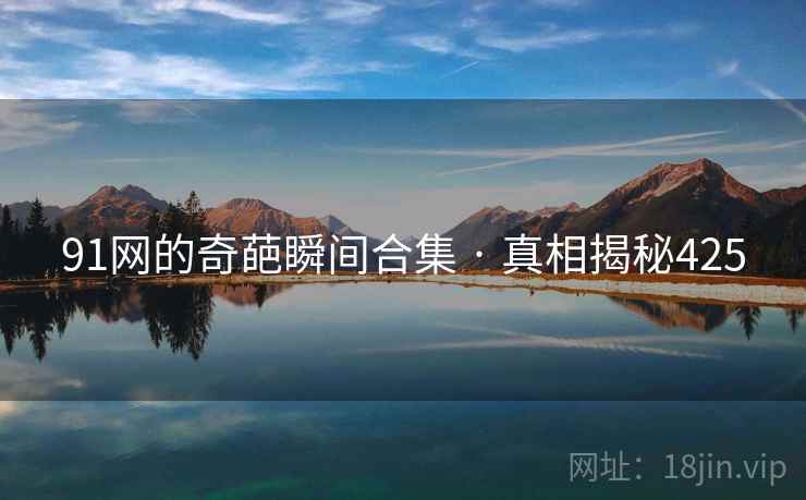 91网的奇葩瞬间合集 · 真相揭秘425