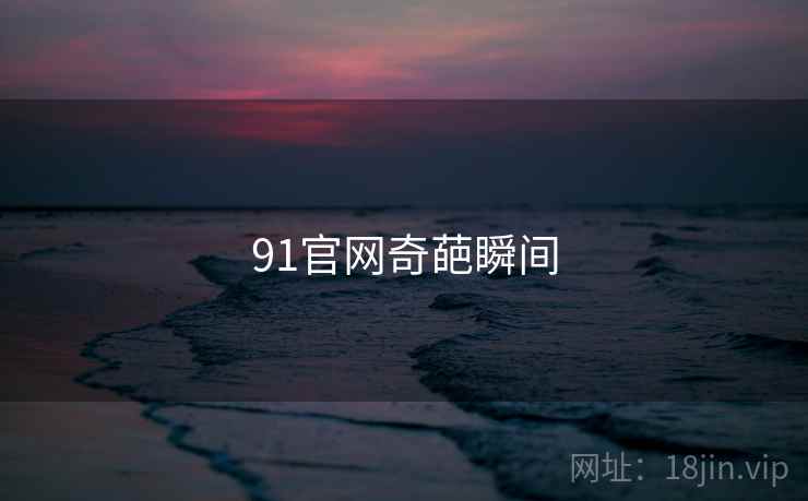 91官网奇葩瞬间