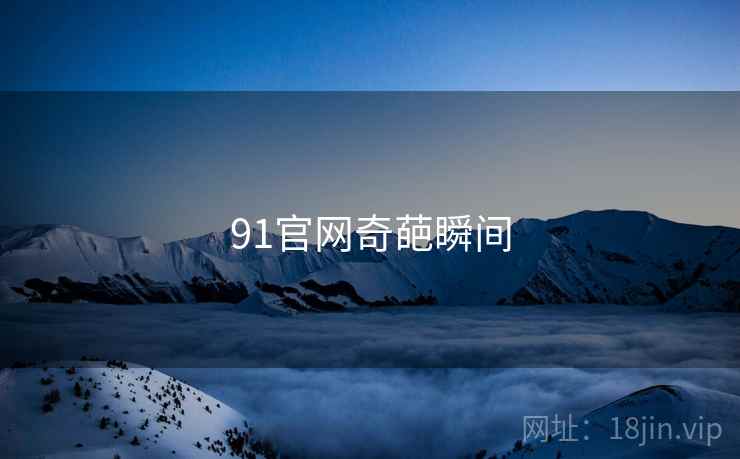 91官网奇葩瞬间