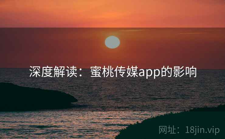 深度解读：蜜桃传媒app的影响
