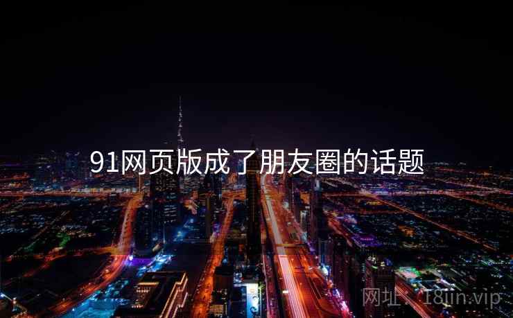 91网页版成了朋友圈的话题