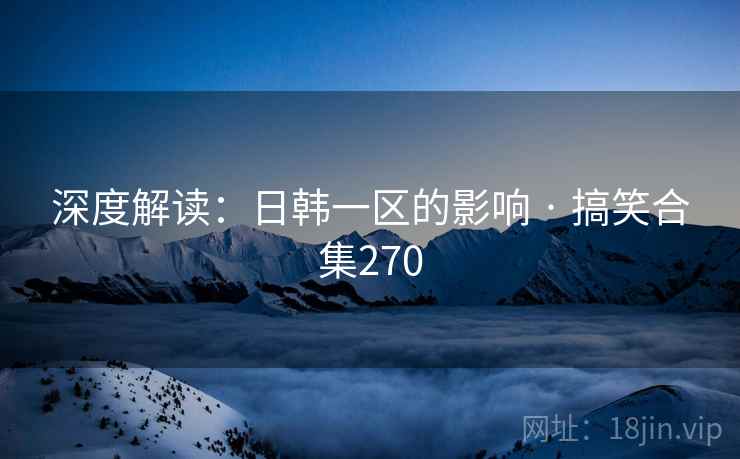 深度解读:日韩一区的影响 · 搞笑合集270