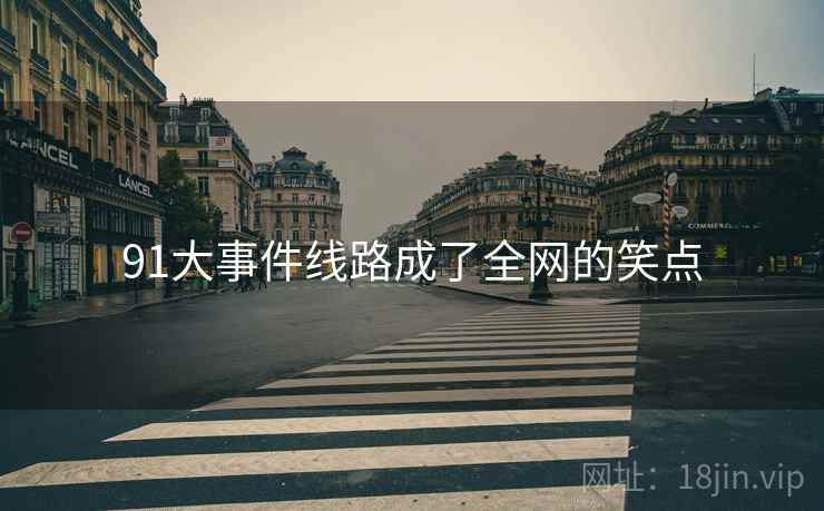 91大事件线路成了全网的笑点