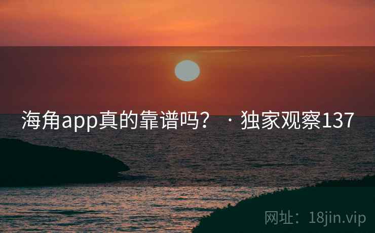 海角app真的靠谱吗？ · 独家观察137