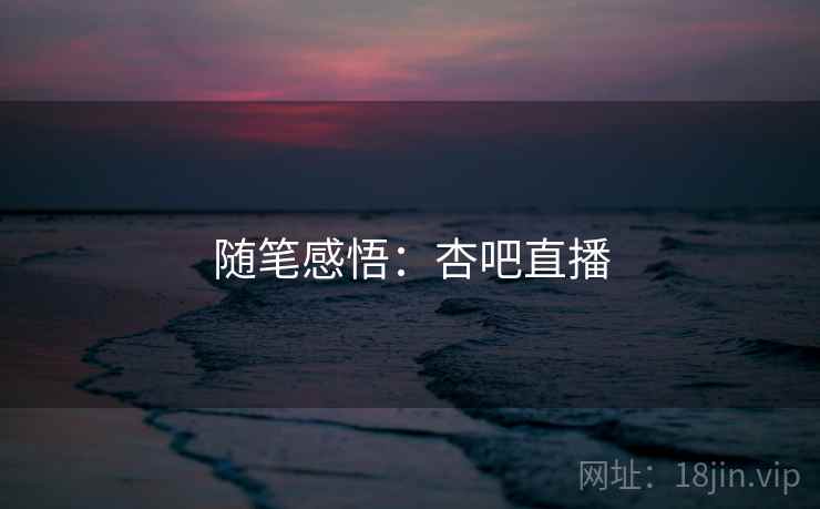 随笔感悟：杏吧直播