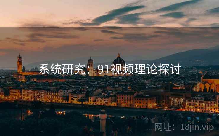 系统研究:91视频理论探讨