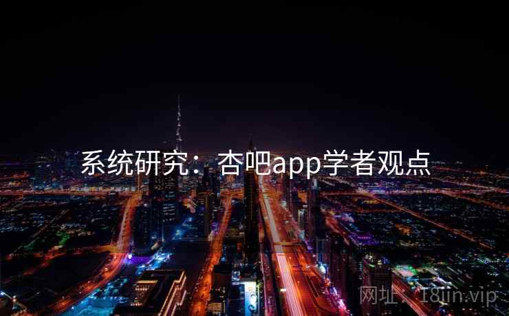 系统研究：杏吧app学者观点
