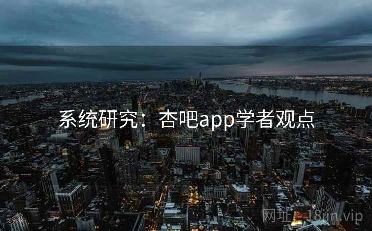 系统研究:杏吧app学者观点