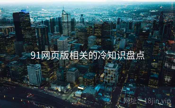 91网页版相关的冷知识盘点