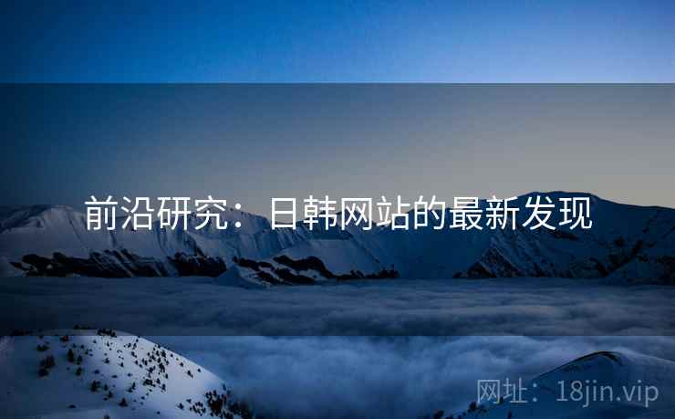前沿研究:日韩网站的最新发现