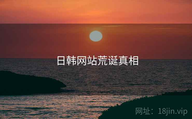 日韩网站荒诞真相