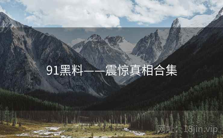 91黑料——震惊真相合集