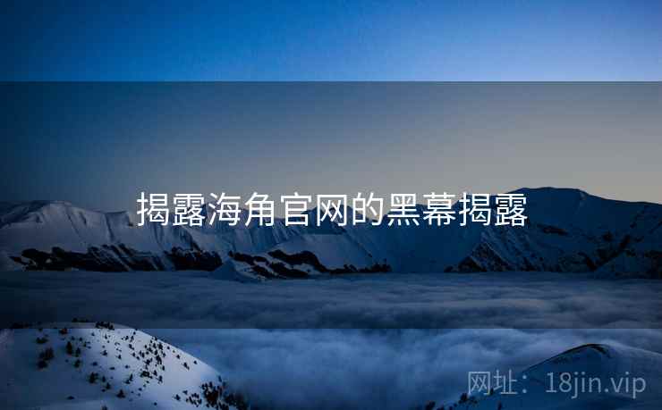 揭露海角官网的黑幕揭露