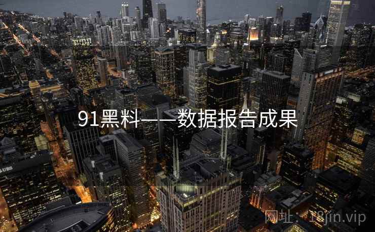 91黑料——数据报告成果