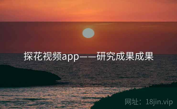 探花视频app——研究成果成果