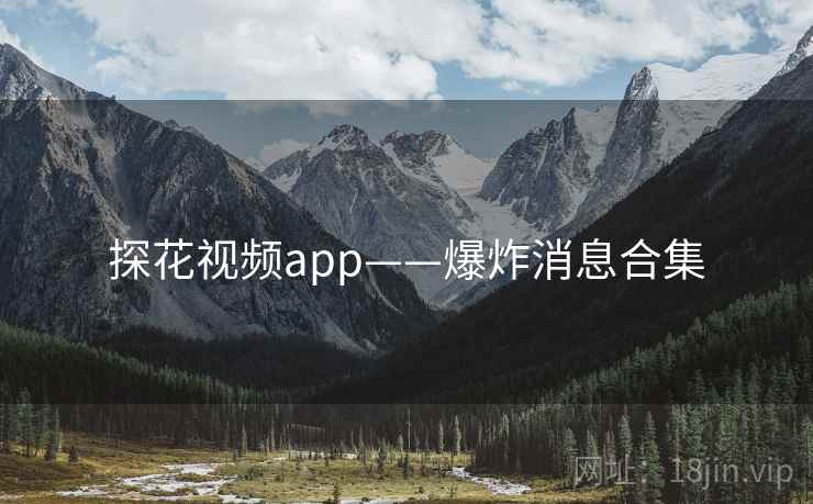 探花视频app——爆炸消息合集